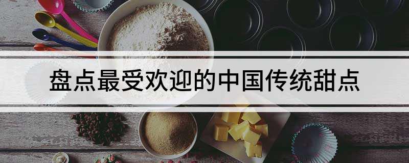 盘点最受欢迎的中国传统甜点(图1)