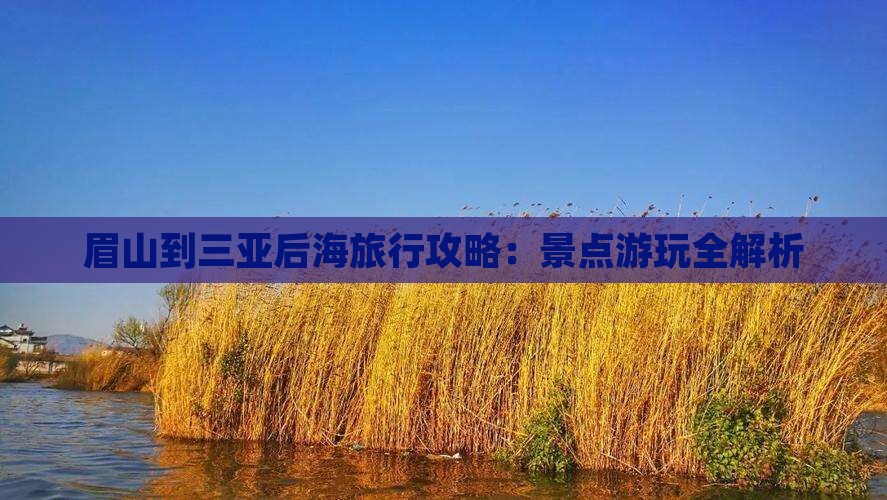 眉山到三亚后海旅行攻略：景点游玩全解析(图1)