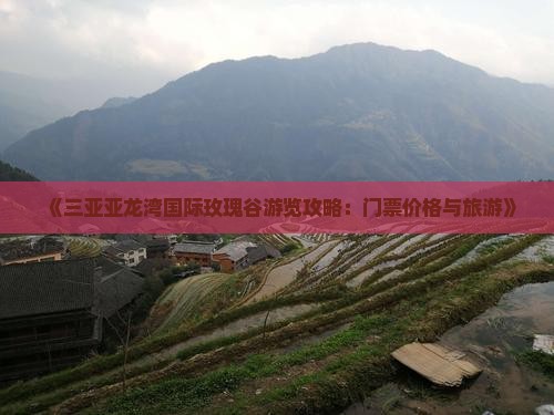 《三亚亚龙湾国际玫瑰谷游览攻略：门票价格与旅游(图1)